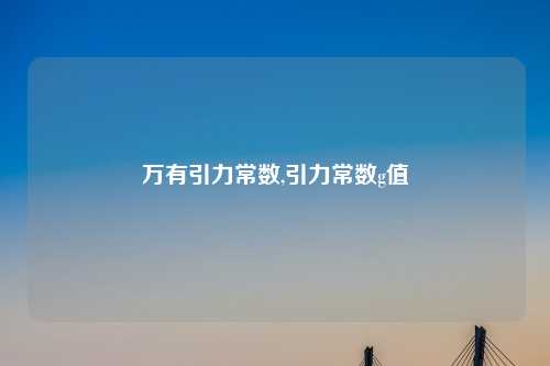 万有引力常数,引力常数g值