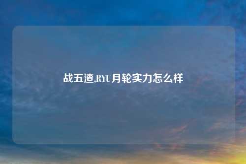 战五渣,RYU月轮实力怎么样