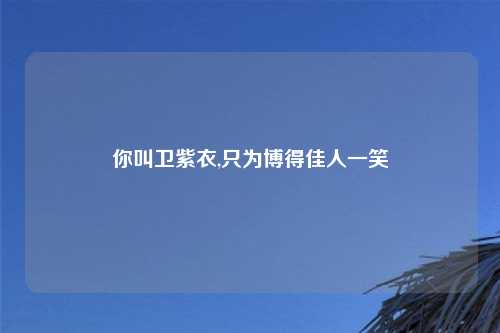 你叫卫紫衣,只为博得佳人一笑
