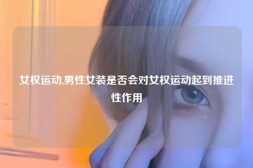 女权运动,男性女装是否会对女权运动起到推进性作用