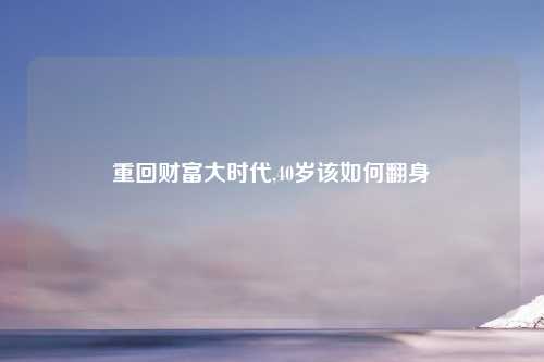 重回财富大时代,40岁该如何翻身