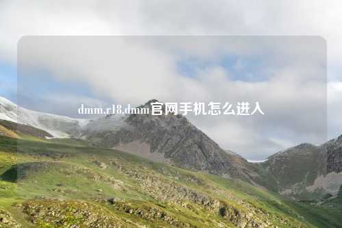 dmm.r18,dmm官网手机怎么进入