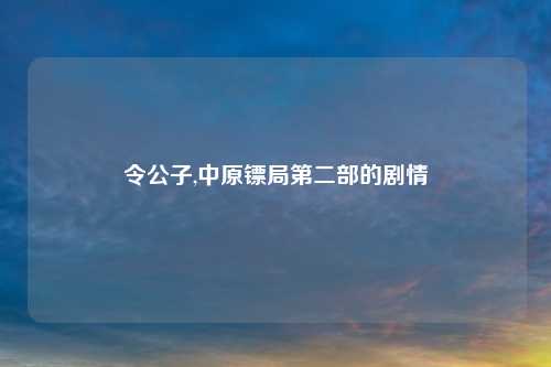 令公子,中原镖局第二部的剧情