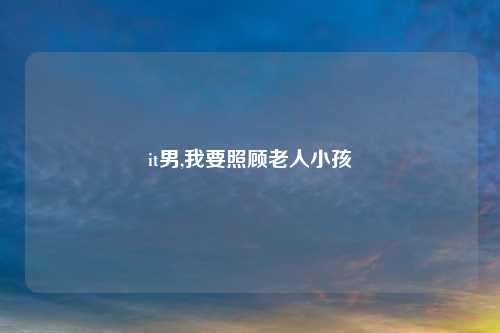 it男,我要照顾老人小孩