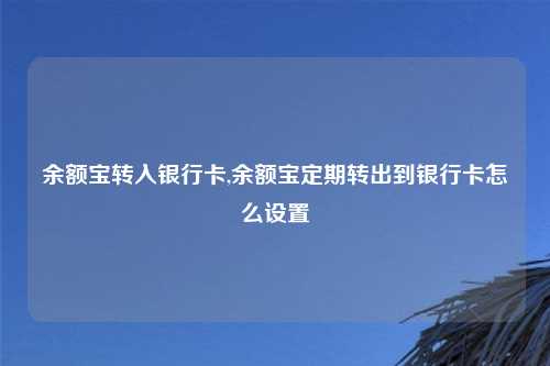 余额宝转入银行卡,余额宝定期转出到银行卡怎么设置