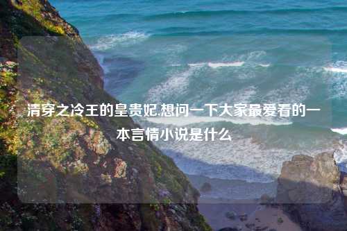 清穿之冷王的皇贵妃,想问一下大家最爱看的一本言情小说是什么