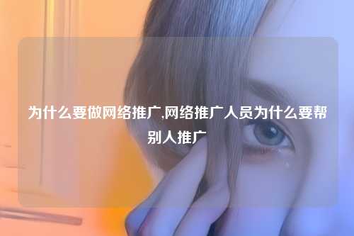 为什么要做网络推广,网络推广人员为什么要帮别人推广
