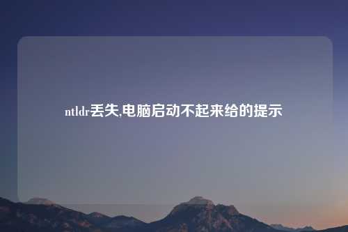 ntldr丢失,电脑启动不起来给的提示