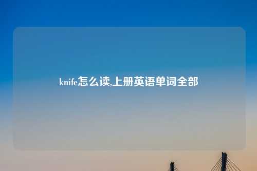 knife怎么读,上册英语单词全部