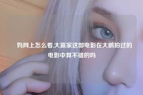 囧妈网上怎么看,大赢家这部电影在大鹏拍过的电影中算不错的吗