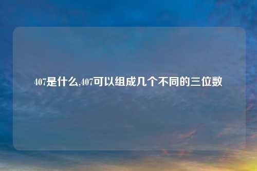 407是什么,407可以组成几个不同的三位数