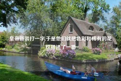 皇帝新装打一字,于是他们就把色彩和稀有的花纹描述了一番
