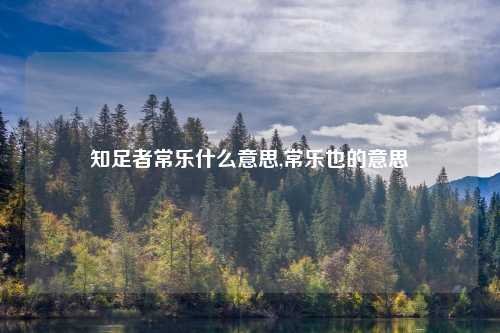 知足者常乐什么意思,常乐也的意思