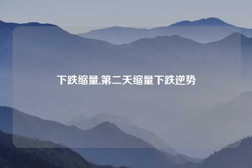 下跌缩量,第二天缩量下跌逆势
