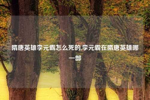 隋唐英雄李元霸怎么死的,李元霸在隋唐英雄哪一部