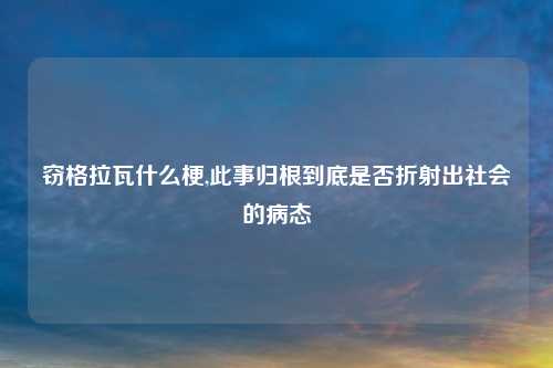 窃格拉瓦什么梗,此事归根到底是否折射出社会的病态