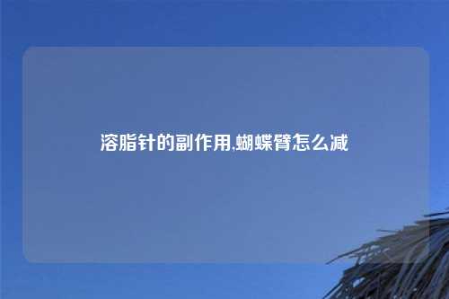 溶脂针的副作用,蝴蝶臂怎么减