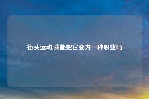 街头运动,我能把它变为一种职业吗