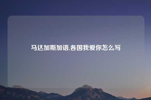 马达加斯加语,各国我爱你怎么写