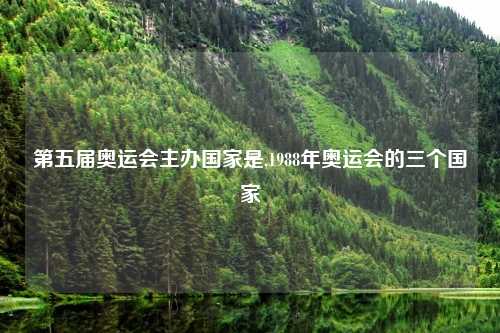 第五届奥运会主办国家是,1988年奥运会的三个国家