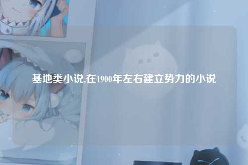 基地类小说,在1900年左右建立势力的小说