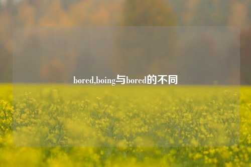 bored,boing与bored的不同