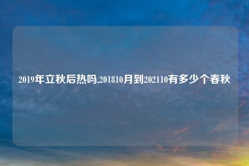2019年立秋后热吗,201810月到202110有多少个春秋