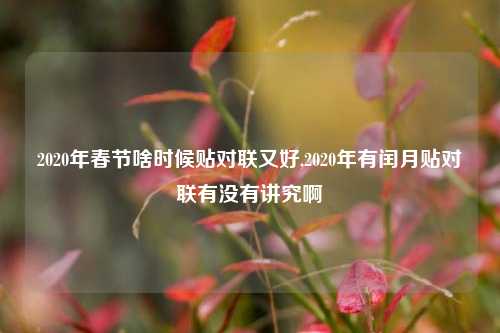2020年春节啥时候贴对联又好,2020年有闰月贴对联有没有讲究啊