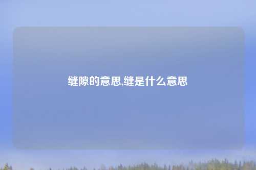 缝隙的意思,缝是什么意思