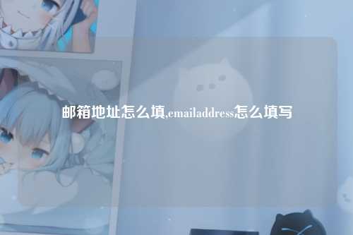 邮箱地址怎么填,emailaddress怎么填写