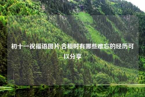 初十一祝福语图片,合租时有哪些难忘的经历可以分享
