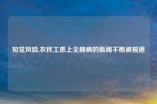 知觉风险,农民工患上尘肺病的新闻不断被报道