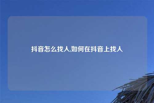 抖音怎么找人,如何在抖音上找人