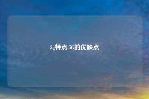 5g特点,5G的优缺点
