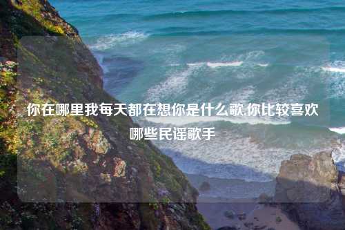 你在哪里我每天都在想你是什么歌,你比较喜欢哪些民谣歌手