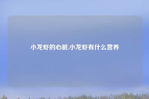 小龙虾的心脏,小龙虾有什么营养