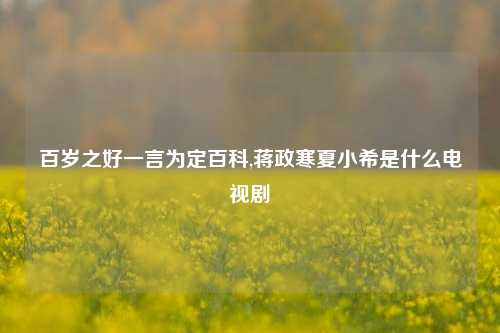 百岁之好一言为定百科,蒋政寒夏小希是什么电视剧