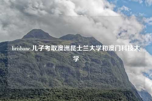 brisbane,儿子考取澳洲昆士兰大学和澳门科技大学