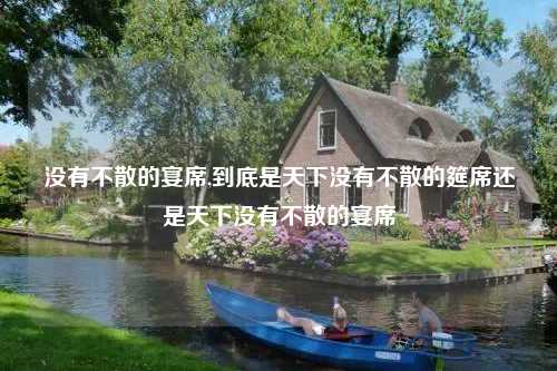 没有不散的宴席,到底是天下没有不散的筵席还是天下没有不散的宴席