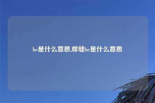 he是什么意思,焊缝he是什么意思
