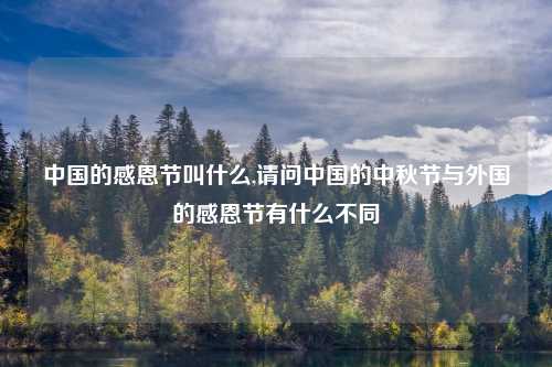 中国的感恩节叫什么,请问中国的中秋节与外国的感恩节有什么不同