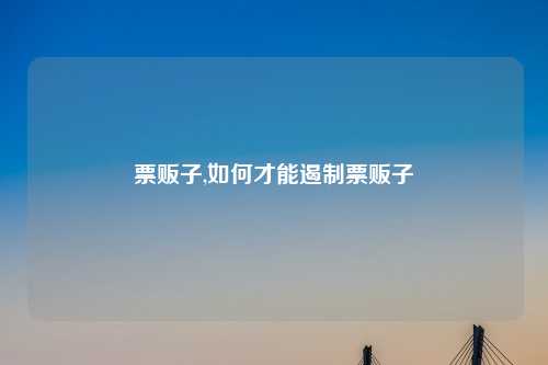 票贩子,如何才能遏制票贩子