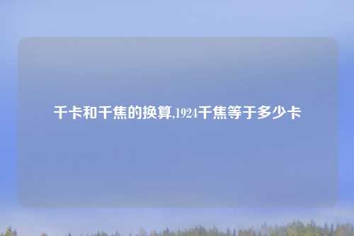 千卡和千焦的换算,1924千焦等于多少卡