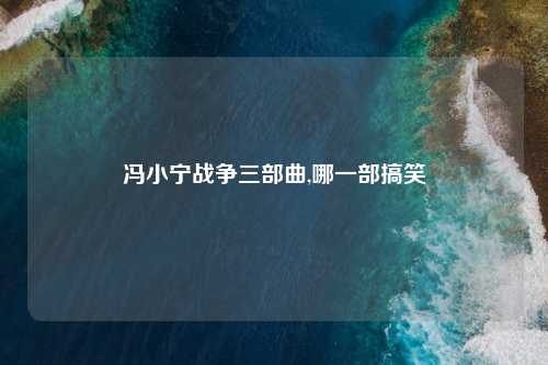 冯小宁战争三部曲,哪一部搞笑