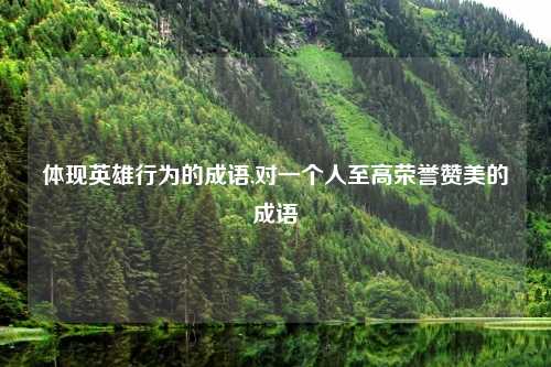 体现英雄行为的成语,对一个人至高荣誉赞美的成语