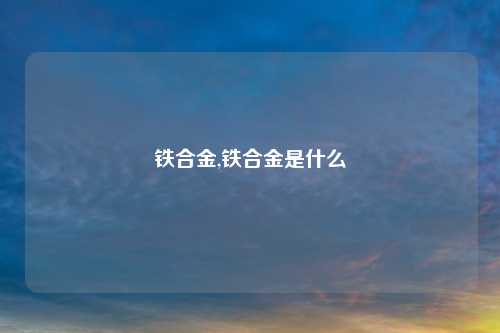 铁合金,铁合金是什么