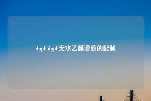 dpph,dpph无水乙醇溶液的配制