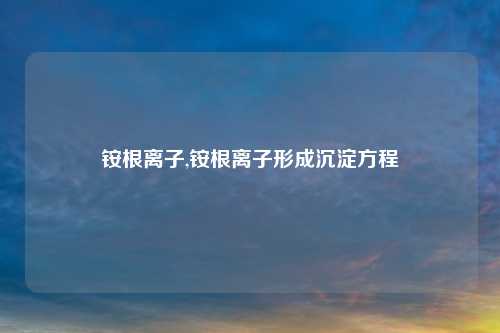 铵根离子,铵根离子形成沉淀方程