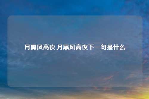 月黑风高夜,月黑风高夜下一句是什么