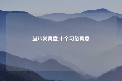 腊八粥寓意,十个习俗寓意